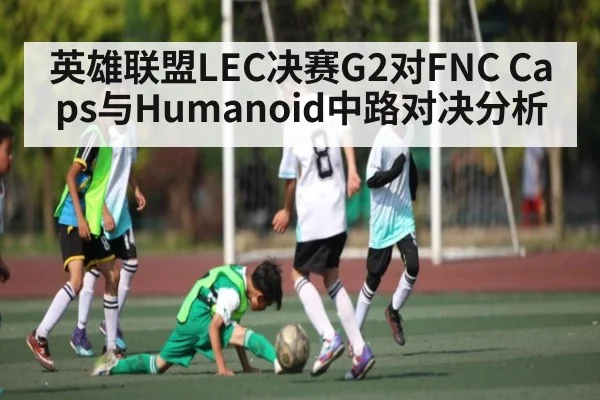 英雄联盟LEC决赛G2对FNC Caps与Humanoid中路对决分析