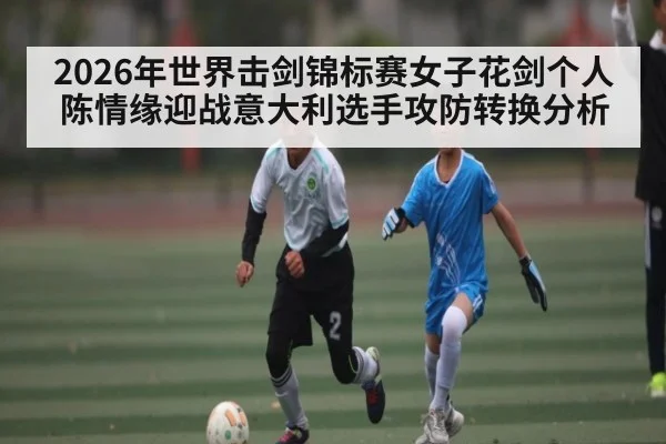 2026年世界击剑锦标赛女子花剑个人陈情缘迎战意大利选手攻防转换分析