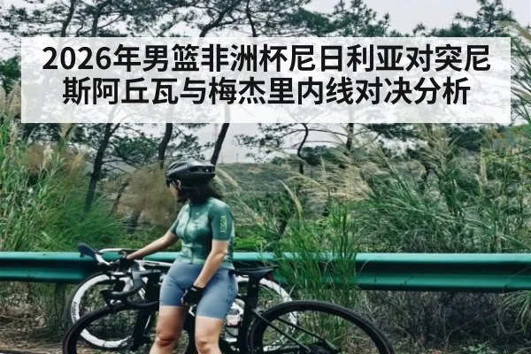 2026年男篮非洲杯尼日利亚对突尼斯阿丘瓦与梅杰里内线对决分析（kaiyun）